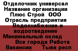 Отделочник-универсал › Название организации ­ Плюс-Строй, ООО › Отрасль предприятия ­ Водоснабжение и водоотведение › Минимальный оклад ­ 40 000 - Все города Работа » Вакансии   . Тыва респ.,Ак-Довурак г.
